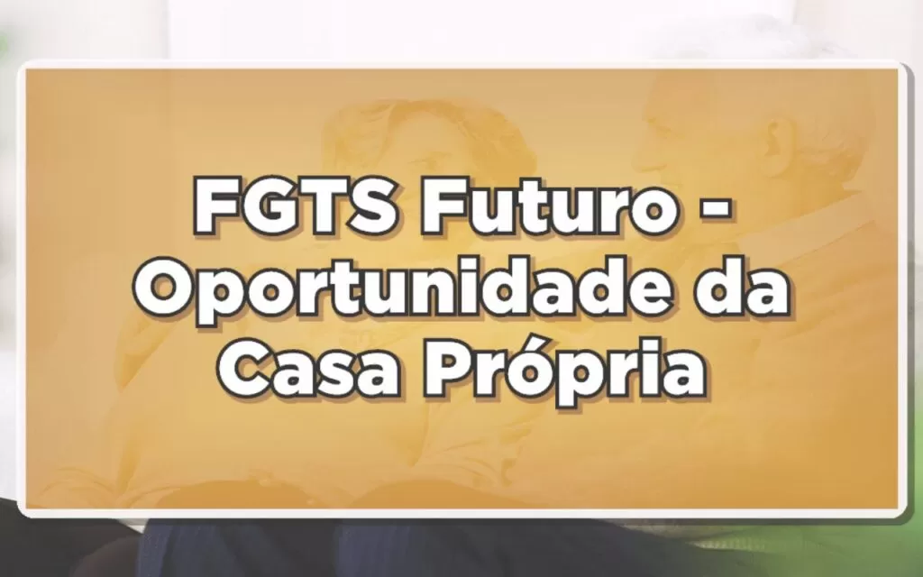 Descobrindo o FGTS Futuro: Uma nova chance para o sonho da casa própria 1 FGTS Futuro